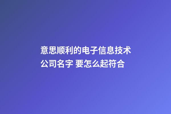 意思顺利的电子信息技术公司名字 要怎么起符合-第1张-公司起名-玄机派